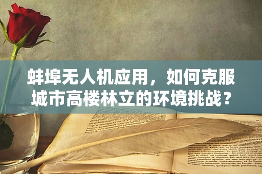 蚌埠无人机应用，如何克服城市高楼林立的环境挑战？