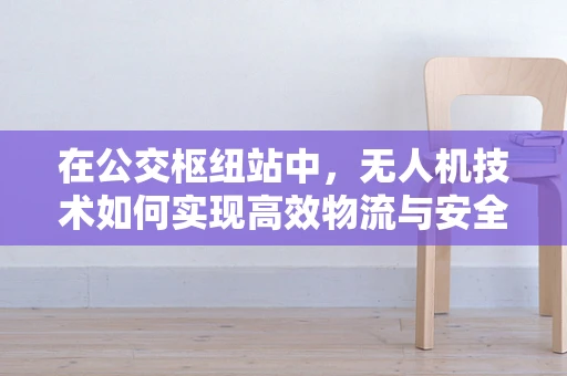 在公交枢纽站中，无人机技术如何实现高效物流与安全监控的平衡？