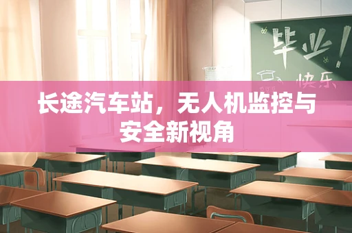 长途汽车站，无人机监控与安全新视角