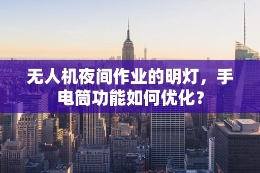无人机夜间作业的明灯，手电筒功能如何优化？