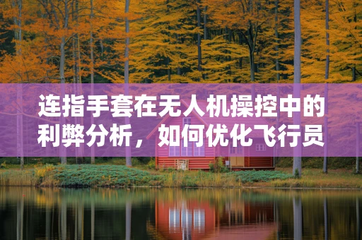 连指手套在无人机操控中的利弊分析，如何优化飞行员的操控体验？