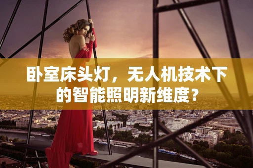 卧室床头灯，无人机技术下的智能照明新维度？