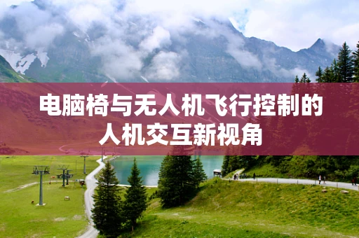 电脑椅与无人机飞行控制的人机交互新视角