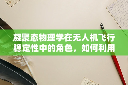 凝聚态物理学在无人机飞行稳定性中的角色，如何利用物质微观结构提升飞行性能？