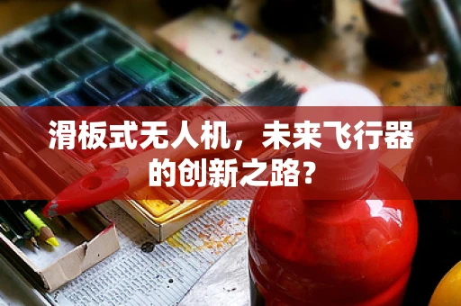 滑板式无人机，未来飞行器的创新之路？
