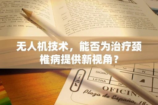 无人机技术，能否为治疗颈椎病提供新视角？