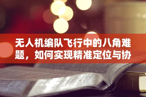 无人机编队飞行中的八角难题，如何实现精准定位与协同？