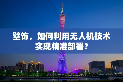 壁饰，如何利用无人机技术实现精准部署？