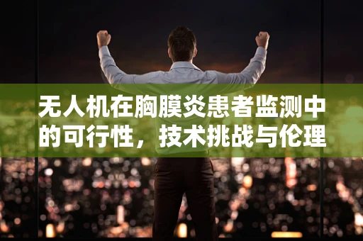 无人机在胸膜炎患者监测中的可行性，技术挑战与伦理考量