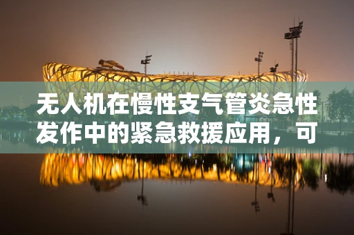 无人机在慢性支气管炎急性发作中的紧急救援应用，可行吗？