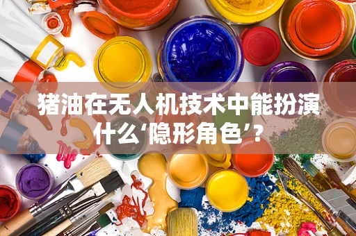 猪油在无人机技术中能扮演什么‘隐形角色’？