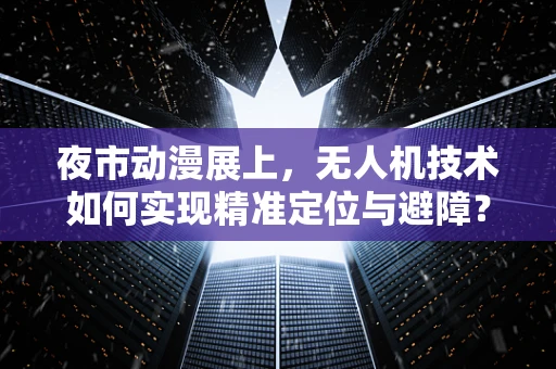 夜市动漫展上，无人机技术如何实现精准定位与避障？