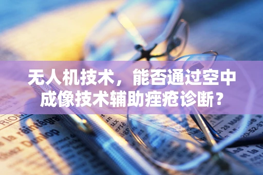 无人机技术，能否通过空中成像技术辅助痤疮诊断？