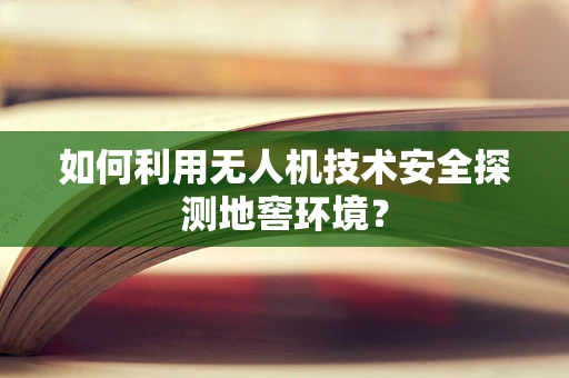 如何利用无人机技术安全探测地窖环境？