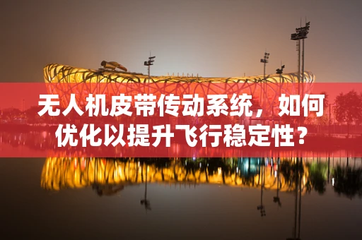 无人机皮带传动系统，如何优化以提升飞行稳定性？