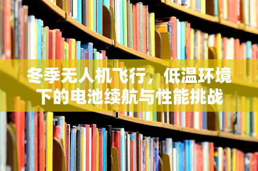 冬季无人机飞行，低温环境下的电池续航与性能挑战