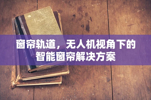 窗帘轨道，无人机视角下的智能窗帘解决方案