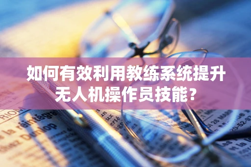 如何有效利用教练系统提升无人机操作员技能？
