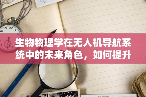 生物物理学在无人机导航系统中的未来角色，如何提升飞行性能与自主性？