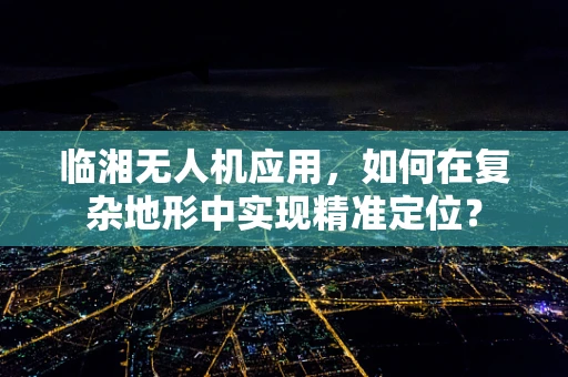 临湘无人机应用，如何在复杂地形中实现精准定位？