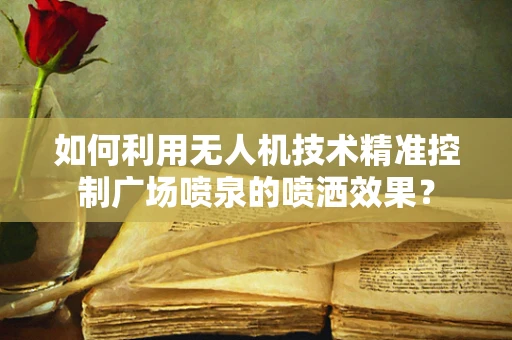 如何利用无人机技术精准控制广场喷泉的喷洒效果？