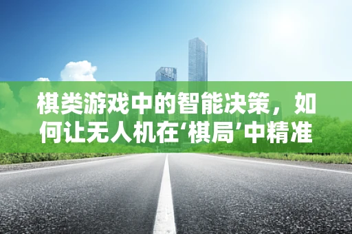 棋类游戏中的智能决策，如何让无人机在‘棋局’中精准‘落子’？