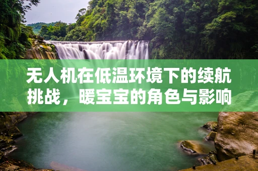 无人机在低温环境下的续航挑战，暖宝宝的角色与影响