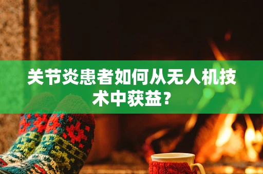 关节炎患者如何从无人机技术中获益？