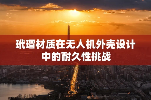 玳瑁材质在无人机外壳设计中的耐久性挑战