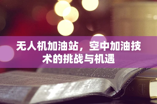 无人机加油站，空中加油技术的挑战与机遇