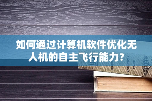 如何通过计算机软件优化无人机的自主飞行能力？
