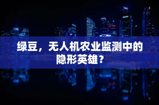 绿豆，无人机农业监测中的隐形英雄？