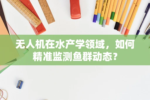 无人机在水产学领域，如何精准监测鱼群动态？