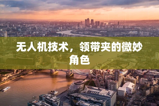 无人机技术，领带夹的微妙角色