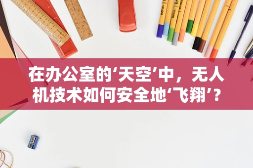 在办公室的‘天空’中，无人机技术如何安全地‘飞翔’？