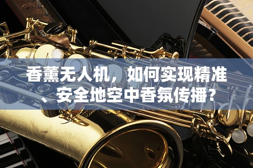 香薰无人机，如何实现精准、安全地空中香氛传播？