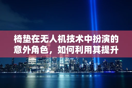 椅垫在无人机技术中扮演的意外角色，如何利用其提升飞行稳定性？