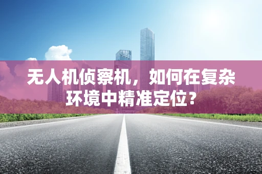 无人机侦察机，如何在复杂环境中精准定位？