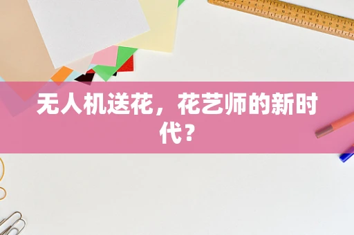 无人机送花，花艺师的新时代？