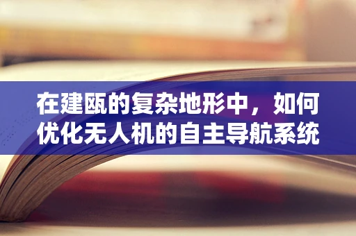 在建瓯的复杂地形中，如何优化无人机的自主导航系统？