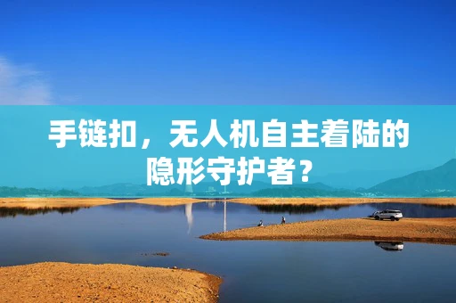 手链扣，无人机自主着陆的隐形守护者？