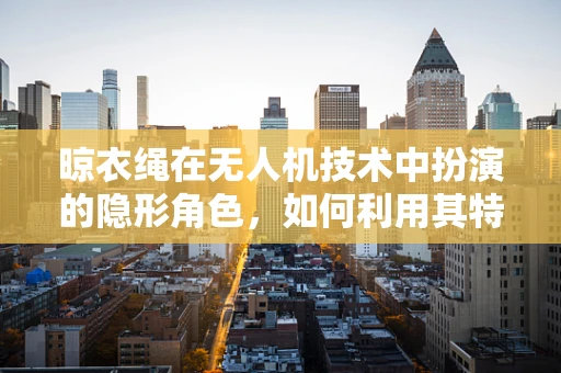 晾衣绳在无人机技术中扮演的隐形角色，如何利用其特性优化飞行稳定性？