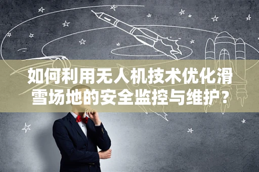 如何利用无人机技术优化滑雪场地的安全监控与维护？