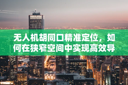 无人机胡同口精准定位，如何在狭窄空间中实现高效导航？
