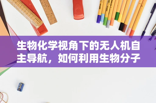 生物化学视角下的无人机自主导航，如何利用生物分子实现精准定位？