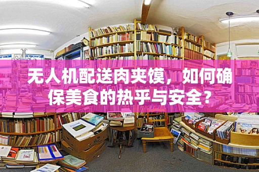 无人机配送肉夹馍，如何确保美食的热乎与安全？