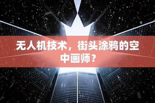 无人机技术，街头涂鸦的空中画师？
