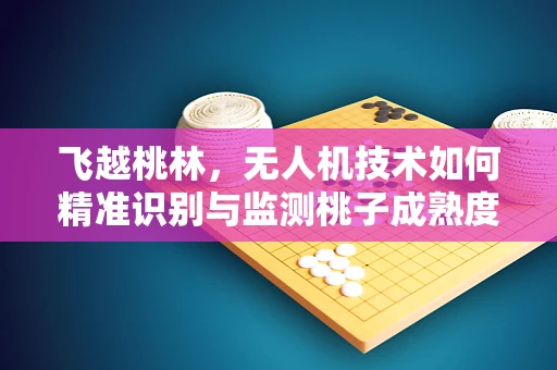飞越桃林，无人机技术如何精准识别与监测桃子成熟度？