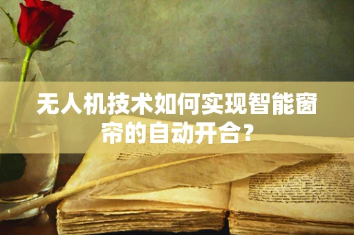 无人机技术如何实现智能窗帘的自动开合？