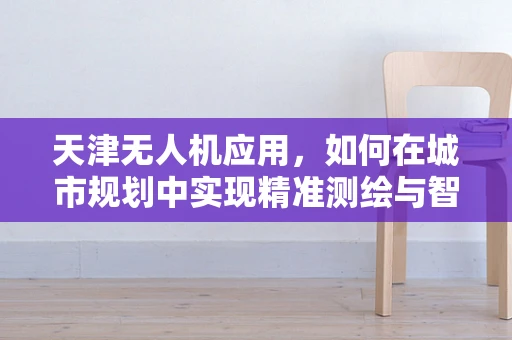 天津无人机应用，如何在城市规划中实现精准测绘与智能监控？